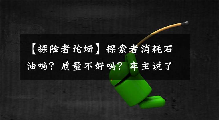 【探險者論壇】探索者消耗石油嗎？質量不好嗎？車主說了幾個小缺點