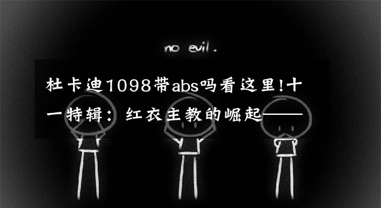 杜卡迪1098帶abs嗎看這里!十一特輯：紅衣主教的崛起——淺談杜卡迪的前世今生（3）