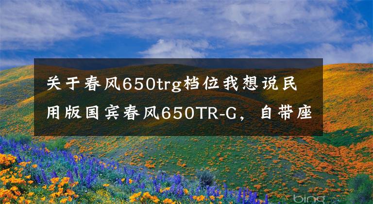 關(guān)于春風(fēng)650trg檔位我想說民用版國賓春風(fēng)650TR-G，自帶座椅加熱，簡直是移動的大沙發(fā)