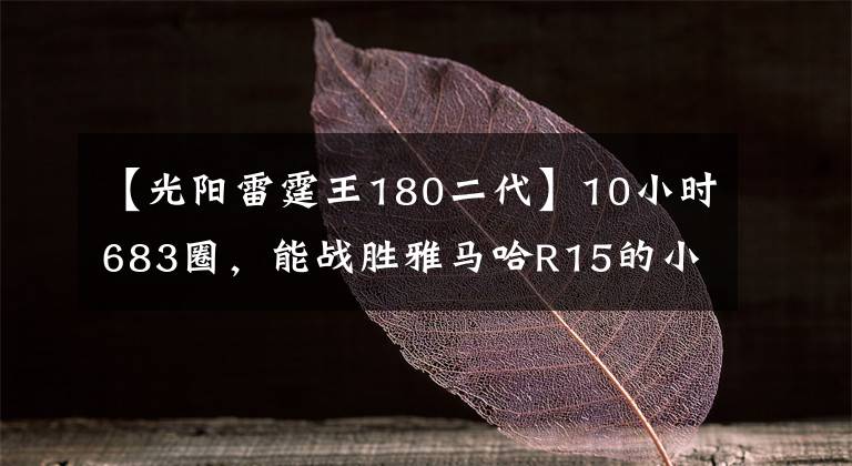 【光陽雷霆王180二代】10小時(shí)683圈，能戰(zhàn)勝雅馬哈R15的小踏板，PGO彪虎發(fā)布十耐特仕版