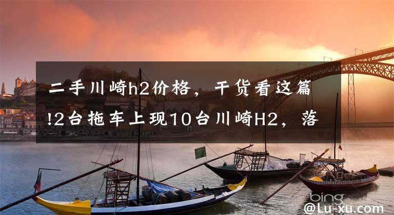 二手川崎h2價(jià)格，干貨看這篇!2臺(tái)拖車上現(xiàn)10臺(tái)川崎H2，落地40萬，清一色金屬灰，買主非富即貴