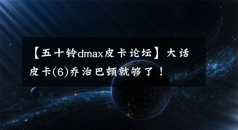 【五十鈴dmax皮卡論壇】大話皮卡(6)喬治巴頓就夠了！