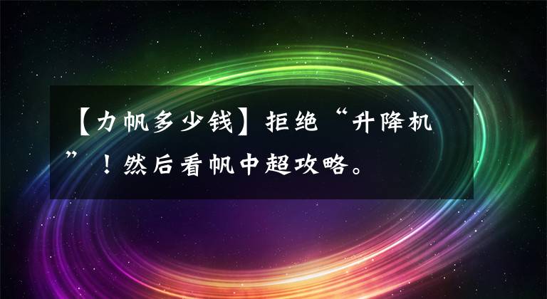 【力帆多少錢】拒絕“升降機”！然后看帆中超攻略。