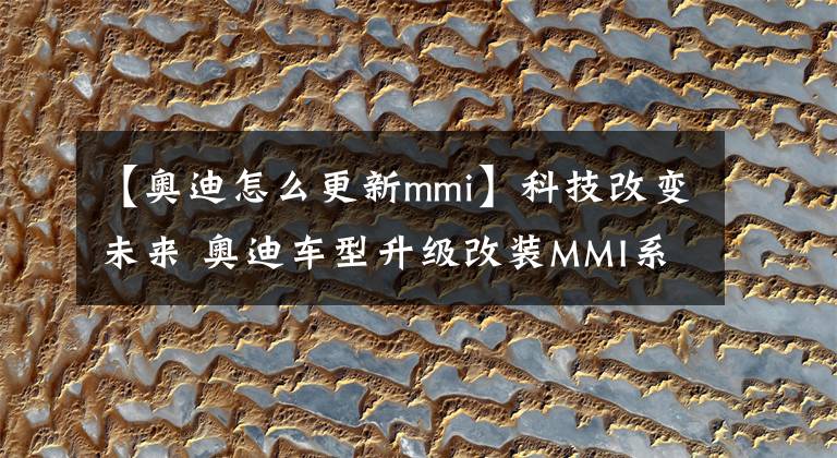 【奧迪怎么更新mmi】科技改變未來 奧迪車型升級(jí)改裝MMI系統(tǒng)