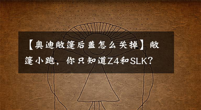 【奧迪敞篷后蓋怎么關(guān)掉】敞篷小跑，你只知道Z4和SLK？ 全新奧迪TT獨(dú)家解析