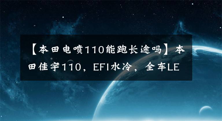 【本田電噴110能跑長(zhǎng)途嗎】本田佳宇110，EFI水冷，全車LED燈，可長(zhǎng)途旅行。