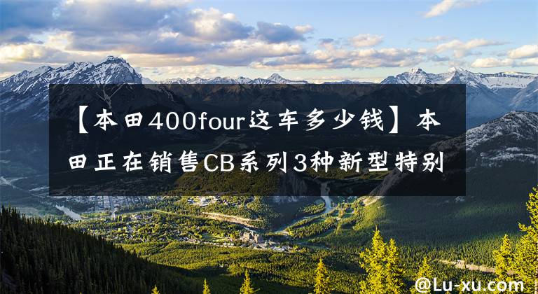 【本田400four這車多少錢】本田正在銷售CB系列3種新型特別配色