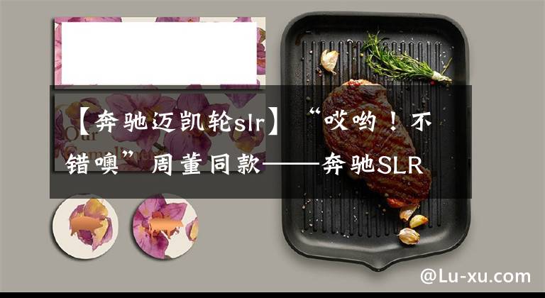 【奔馳邁凱輪slr】“哎喲！不錯噢”周董同款——奔馳SLR 722 McLaren