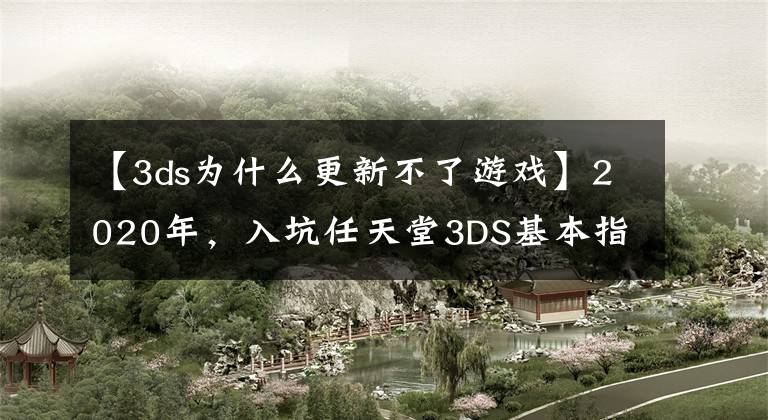 【3ds為什么更新不了游戲】2020年，入坑任天堂3DS基本指南