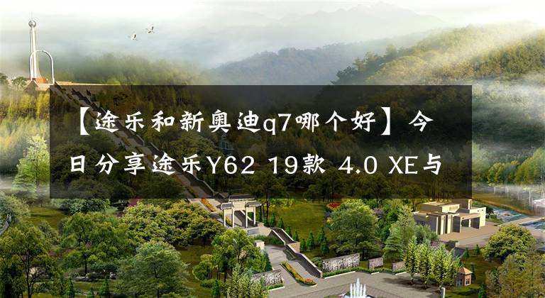 【途樂和新奧迪q7哪個(gè)好】今日分享途樂Y62 19款 4.0 XE與奧迪Q7 19款 2.0T 標(biāo)準(zhǔn)你怎么選擇