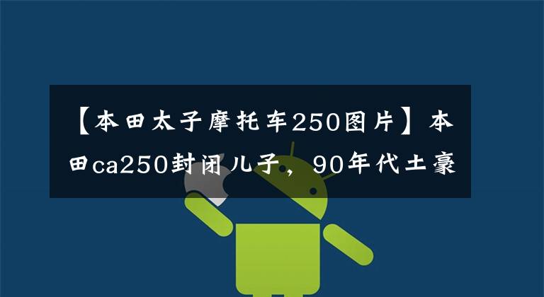 【本田太子摩托車250圖片】本田ca250封閉兒子，90年代土豪的轎車。