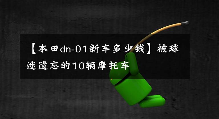 【本田dn-01新車多少錢】被球迷遺忘的10輛摩托車