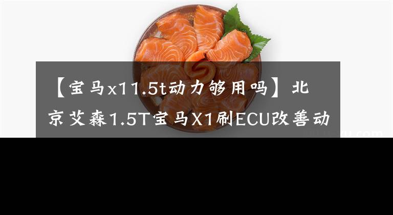 【寶馬x11.5t動力夠用嗎】北京艾森1.5T寶馬X1刷ECU改善動力不足駕駛樂趣提高