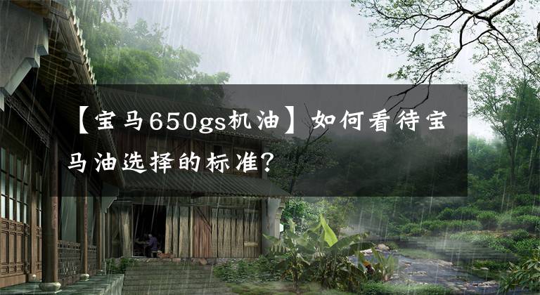 【寶馬650gs機(jī)油】如何看待寶馬油選擇的標(biāo)準(zhǔn)？