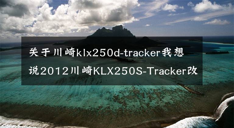 關于川崎klx250d-tracker我想說2012川崎KLX250S-Tracker改裝摩托車