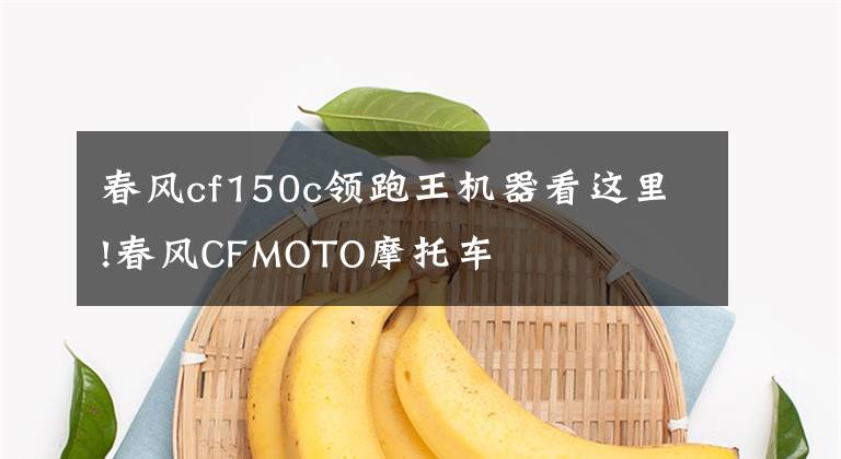 春風(fēng)cf150c領(lǐng)跑王機(jī)器看這里!春風(fēng)CFMOTO摩托車