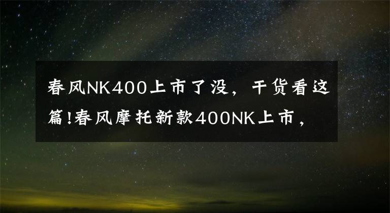 春風(fēng)NK400上市了沒，干貨看這篇!春風(fēng)摩托新款400NK上市，顏值再創(chuàng)新高