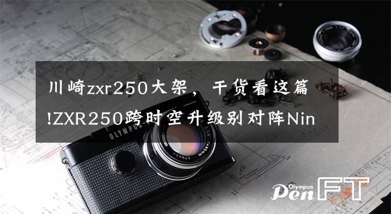 川崎zxr250大架，干貨看這篇!ZXR250跨時(shí)空升級(jí)別對(duì)陣Ninja400｜結(jié)果如何？