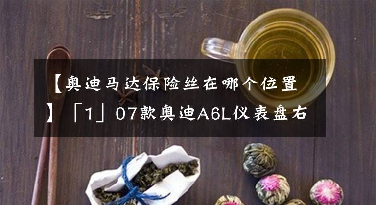 【奧迪馬達(dá)保險(xiǎn)絲在哪個(gè)位置】「1」07款?yuàn)W迪A6L儀表盤右側(cè)保險(xiǎn)絲盒圖解