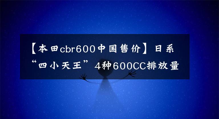 【本田cbr600中國售價】日系“四小天王”4種600CC排放量重量級跑車