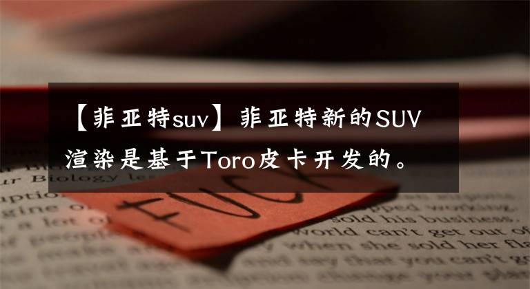 【菲亞特suv】菲亞特新的SUV渲染是基于Toro皮卡開發(fā)的。