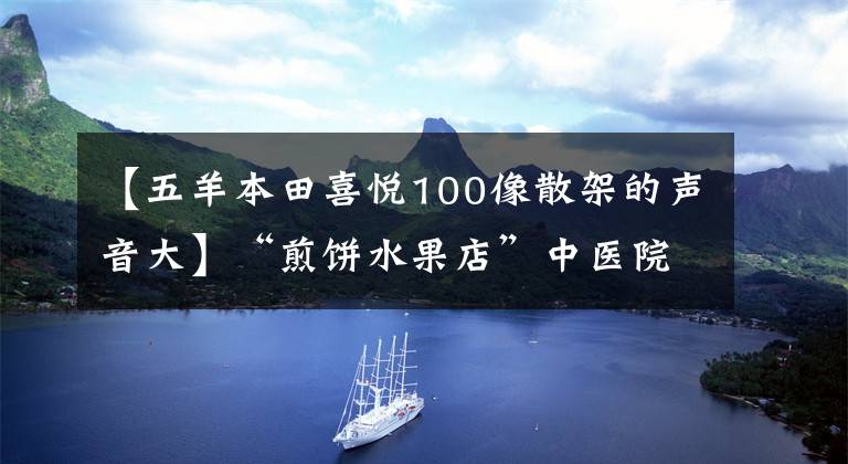 【五羊本田喜悅100像散架的聲音大】“煎餅水果店”中醫(yī)院，為什么半夜掛號(hào)柜臺(tái)排著隊(duì)？