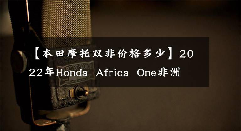 【本田摩托雙非價格多少】2022年Honda Africa One非洲雙毒的親弟弟