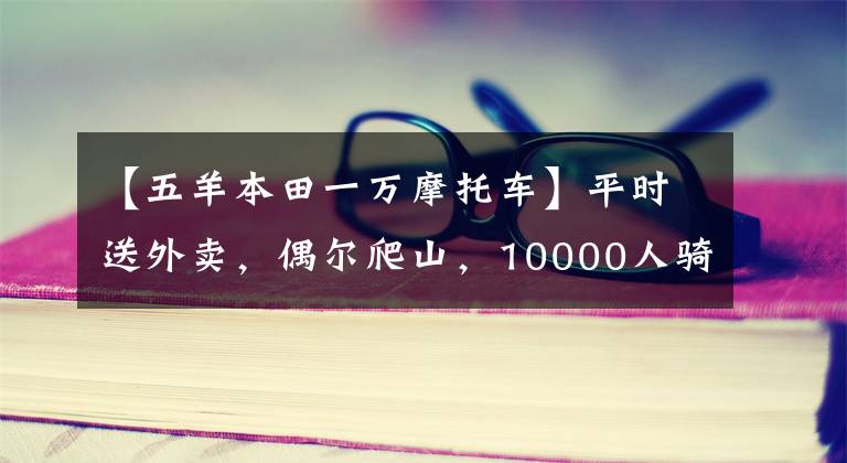 【五羊本田一萬摩托車】平時(shí)送外賣，偶爾爬山，10000人騎自行車求推薦？