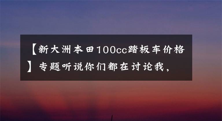 【新大洲本田100cc踏板車(chē)價(jià)格】專(zhuān)題聽(tīng)說(shuō)你們都在討論我，新大洲本田復(fù)古踏板年后將上市