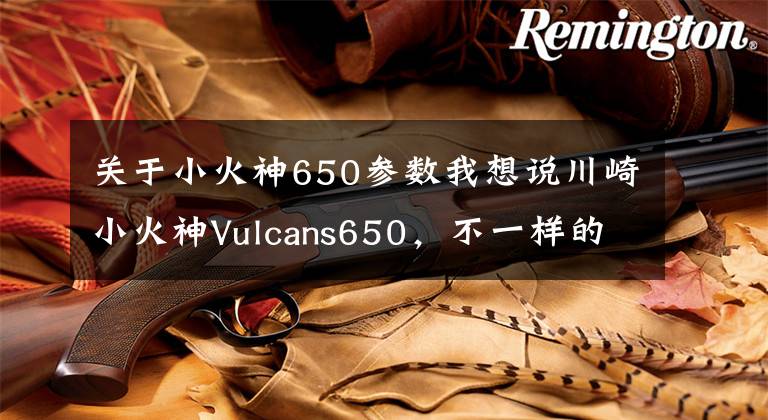 關(guān)于小火神650參數(shù)我想說(shuō)川崎小火神Vulcans650，不一樣的巡航車，不選哈雷買川崎，沒(méi)毛病