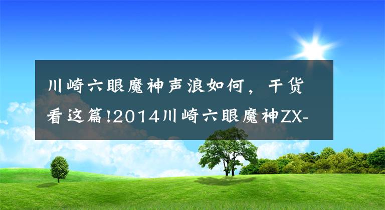 川崎六眼魔神聲浪如何，干貨看這篇!2014川崎六眼魔神ZX-14R ABS