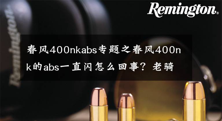 春風(fēng)400nkabs專題之春風(fēng)400nk的abs一直閃怎么回事？老騎士給了答案，看完學(xué)會(huì)太多了