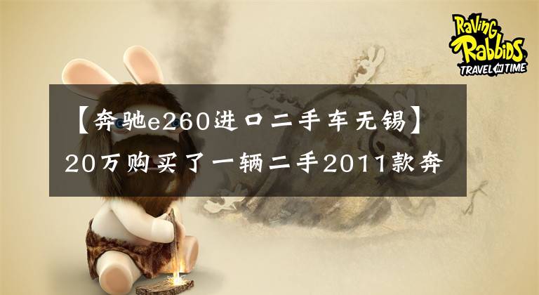 【奔馳e260進口二手車無錫】20萬購買了一輛二手2011款奔馳E級（進口）