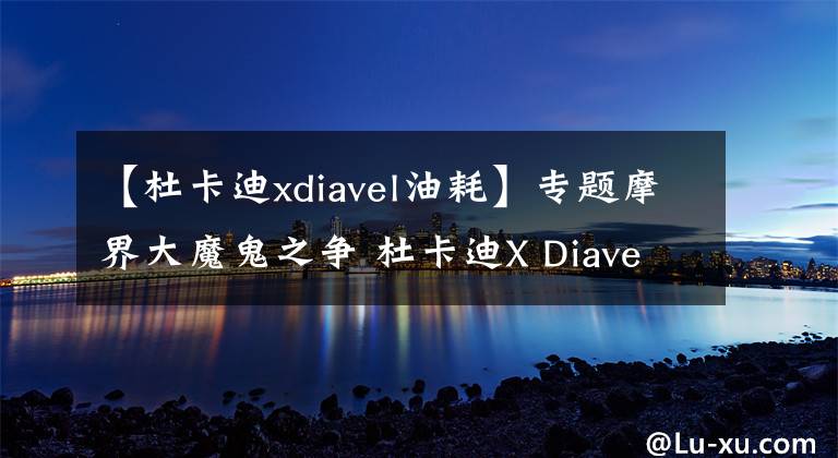 【杜卡迪xdiavel油耗】專題摩界大魔鬼之爭 杜卡迪X Diavel VS 雅馬哈V Max