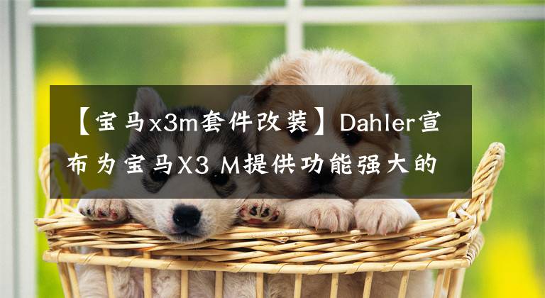 【寶馬x3m套件改裝】Dahler宣布為寶馬X3 M提供功能強(qiáng)大的升級(jí)修改套件