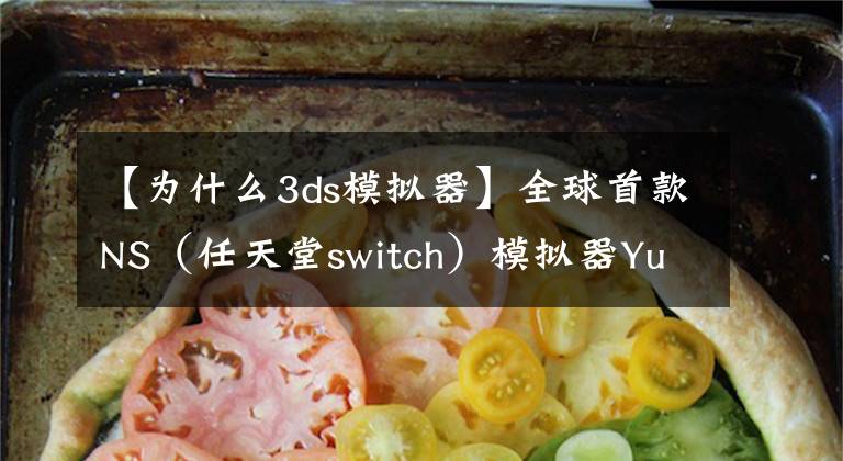 【為什么3ds模擬器】全球首款NS（任天堂switch）模擬器Yuzu誕生 開發(fā)團隊曾開發(fā)3DS模擬器Citra！