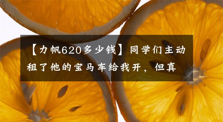 【力帆620多少錢】同學(xué)們主動租了他的寶馬車給我開，但真正的車開起來有點丟人