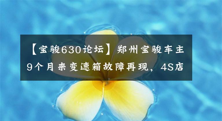 【寶駿630論壇】鄭州寶駿車主9個月來變速箱故障再現(xiàn)，4S店：沒關(guān)系。就正常打開吧。