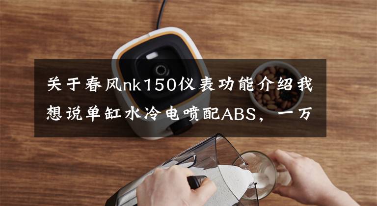 關(guān)于春風(fēng)nk150儀表功能介紹我想說單缸水冷電噴配ABS，一萬出頭的春風(fēng)150NK適合新手嗎