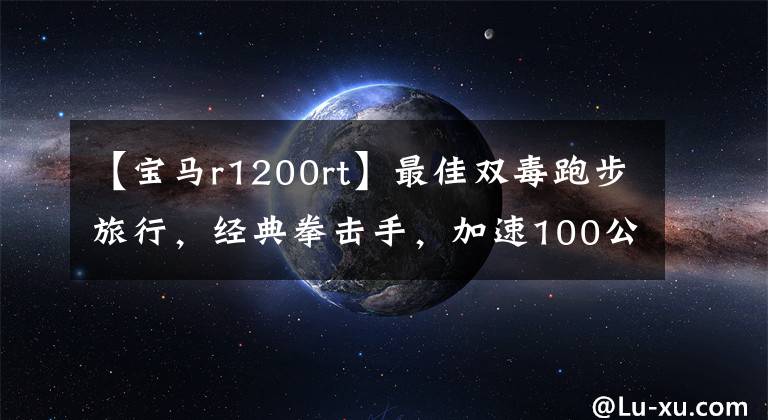 【寶馬r1200rt】最佳雙毒跑步旅行，經(jīng)典拳擊手，加速100公里3.3秒3354寶馬R1200RS