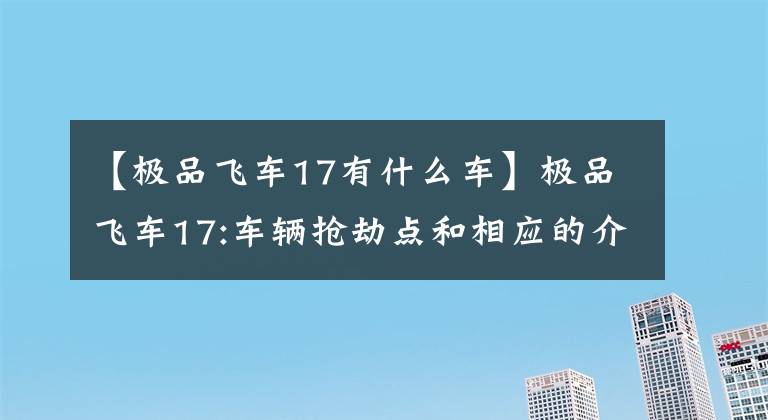 【極品飛車17有什么車】極品飛車17:車輛搶劫點和相應(yīng)的介紹(加速排名前10名)