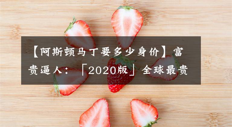 【阿斯頓馬丁要多少身價(jià)】富貴逼人：「2020版」全球最貴車Top10 之 8——320萬美元