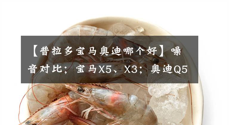 【普拉多寶馬奧迪哪個(gè)好】噪音對(duì)比；寶馬X5、X3；奧迪Q5L；雅閣、天籟、凱美瑞、普拉多