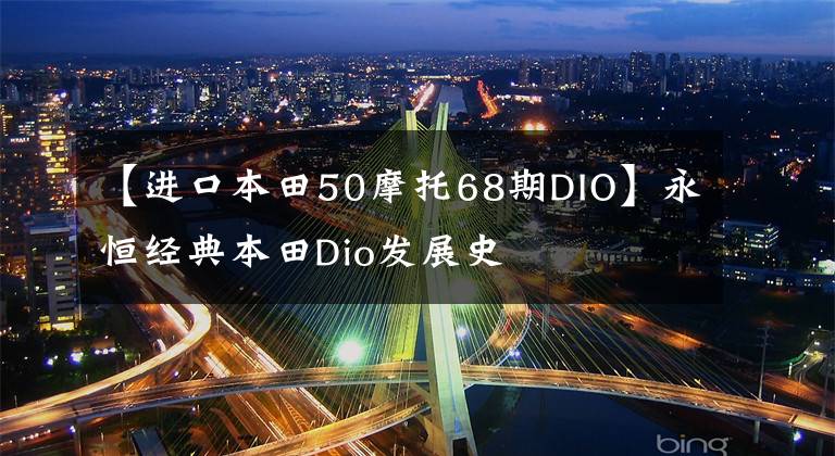 【進(jìn)口本田50摩托68期DIO】永恒經(jīng)典本田Dio發(fā)展史