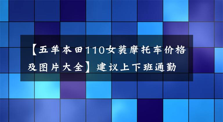 【五羊本田110女裝摩托車價(jià)格及圖片大全】建議上下班通勤為主，35公里，15000左右的滑板車。