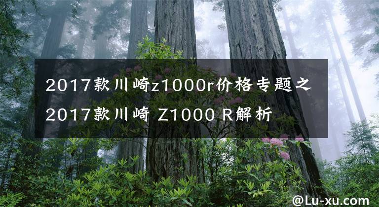 2017款川崎z1000r價(jià)格專題之2017款川崎 Z1000 R解析