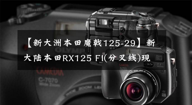 【新大洲本田魔戟125-29】新大陸本田RX125 FI(分叉線)現(xiàn)在到了商店