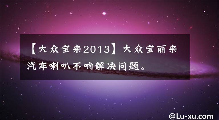 【大眾寶來2013】大眾寶麗來汽車?yán)炔豁懡鉀Q問題。