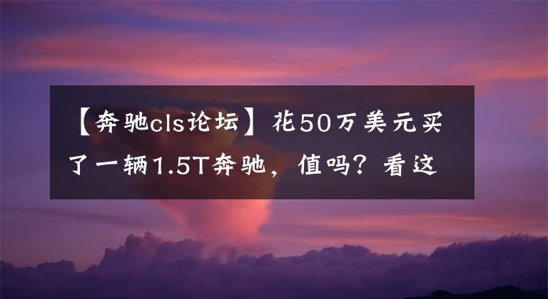 【奔馳cls論壇】花50萬美元買了一輛1.5T奔馳，值嗎？看這篇文章就知道了