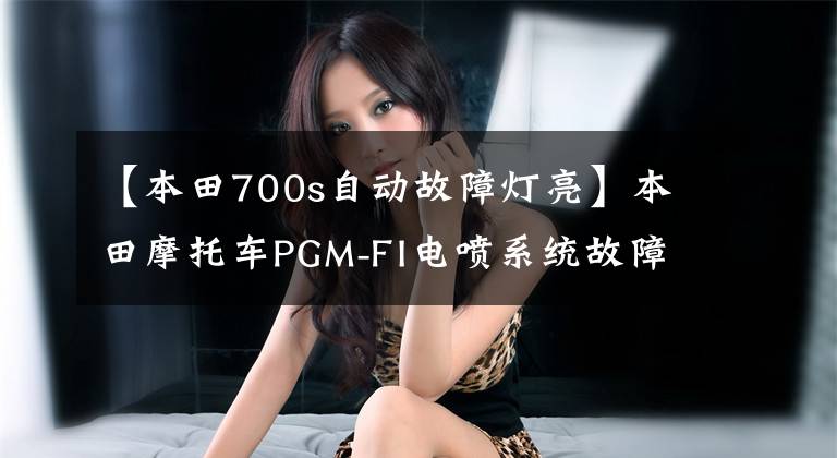 【本田700s自動故障燈亮】本田摩托車PGM-FI電噴系統(tǒng)故障碼讀取和清除方法，收藏級